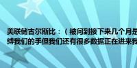 美联储古尔斯比：（被问到接下来几个月是否可能加息）我不会提前束缚我们的手但我们还有很多数据正在进来我们正试图搞清楚发生了什么