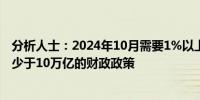 分析人士：2024年10月需要1%以上的大幅度降息并辅以不少于10万亿的财政政策