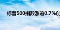 标普500指数涨逾0.7%创历史收盘新高