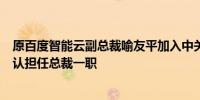 原百度智能云副总裁喻友平加入中关村科金？公司回应：确认担任总裁一职