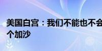 美国白宫：我们不能也不会让黎巴嫩变成另一个加沙