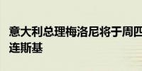 意大利总理梅洛尼将于周四会见乌克兰总统泽连斯基