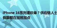 iPhone 16系列遭砍单？供应链人士：整体产能正常“十一”假期都在加班加点