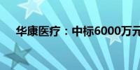 华康医疗：中标6000万元医疗工程项目