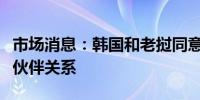 市场消息：韩国和老挝同意明年建立全面战略伙伴关系