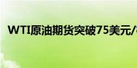 WTI原油期货突破75美元/桶日内涨2.40%