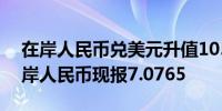 在岸人民币兑美元升值105点现报7.0695离岸人民币现报7.0765