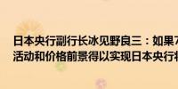 日本央行副行长冰见野良三：如果7月份报告中提出的经济活动和价格前景得以实现日本央行将相应提高利率