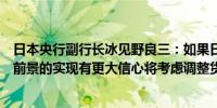 日本央行副行长冰见野良三：如果日本央行委员会对其经济前景的实现有更大信心将考虑调整货币政策的宽松程度