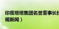 印度塔塔集团名誉董事长拉坦·塔塔逝世（央视新闻）