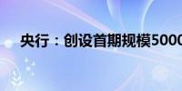 央行：创设首期规模5000亿元互换便利