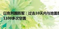 以色列国防军：过去10天内与地面部队协同对黎巴嫩进行了1100多次空袭