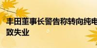 丰田董事长警告称转向纯电动汽车的未来将导致失业