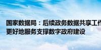 国家数据局：后续政务数据共享工作力度将会进一步加大以更好地服务支撑数字政府建设