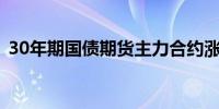 30年期国债期货主力合约涨幅扩大至1.00%