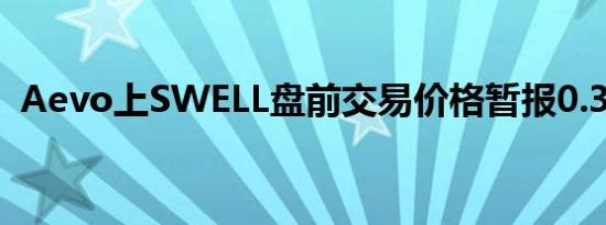 Aevo上SWELL盘前交易价格暂报0.30美元