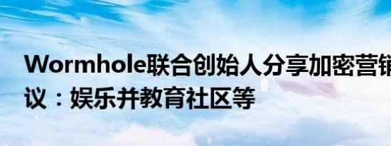 Wormhole联合创始人分享加密营销10大建议：娱乐并教育社区等