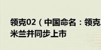 领克02（中国命名：领克Z20）首秀意大利米兰并同步上市