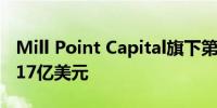 Mill Point Capital旗下第三只基金最终募资17亿美元