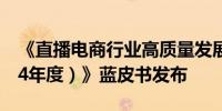 《直播电商行业高质量发展报告（2023-2024年度）》蓝皮书发布