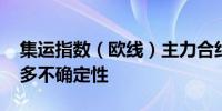 集运指数（欧线）主力合约涨停 后市仍存诸多不确定性