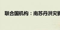 联合国机构：南苏丹洪灾影响超过89万人