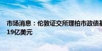 市场消息：伦敦证交所理柏市政债基金预计每周资金流入4.19亿美元