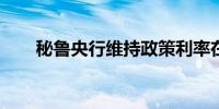 秘鲁央行维持政策利率在5.25%不变