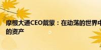 摩根大通CEO戴蒙：在动荡的世界中现金是一项非常有价值的资产