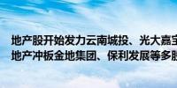 地产股开始发力云南城投、光大嘉宝叠加化债概念涨停格力地产冲板金地集团、保利发展等多股快速走高