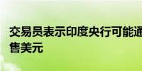 交易员表示印度央行可能通过大型国有银行出售美元