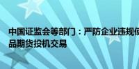 中国证监会等部门：严防企业违规使用信贷资金从事大宗商品期货投机交易