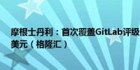 摩根士丹利：首次覆盖GitLab评级为“增持”目标价为70美元（格隆汇）