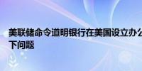 美联储命令道明银行在美国设立办公室以解决其沟通效率低下问题