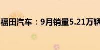 福田汽车：9月销量5.21万辆 同比下降3.85%