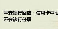 平安银行回应：信用卡中心原负责人刘显峰已不在该行任职