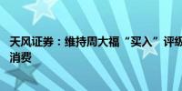 天风证券：维持周大福“买入”评级 金价表现强势影响金饰消费