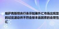 哈萨克斯坦央行表示如果外汇市场出现显著波动将会进行干预近期坚戈的过度波动并不符合基本面因素的合理性将暂停为国家养老基金购买外汇