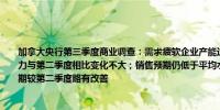 加拿大央行第三季度商业调查：需求疲软企业产能过剩价格增长持续放缓；企业整体压力与第二季度相比变化不大；销售预期仍低于平均水平但由于降息及对进一步降息的预期较第二季度略有改善