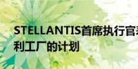 STELLANTIS首席执行官表示没有出售意大利工厂的计划