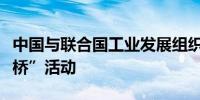 中国与联合国工业发展组织共同举办“城市之桥”活动