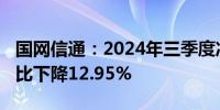 国网信通：2024年三季度净利润2.98亿元 同比下降12.95%