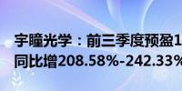 宇瞳光学：前三季度预盈1.28亿元-1.42亿元同比增208.58%-242.33%