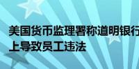 美国货币监理署称道明银行将增长置于管控之上导致员工违法