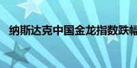 纳斯达克中国金龙指数跌幅收窄至不足1%