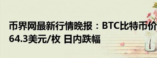 币界网最新行情晚报：BTC比特币价格达59864.3美元/枚 日内跌幅