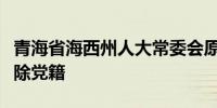 青海省海西州人大常委会原副主任王昌国被开除党籍