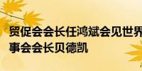 贸促会会长任鸿斌会见世界可持续发展工商理事会会长贝德凯