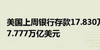 美国上周银行存款17.830万亿美元之前一周17.777万亿美元