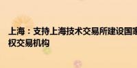 上海：支持上海技术交易所建设国家知识产权和科技成果产权交易机构